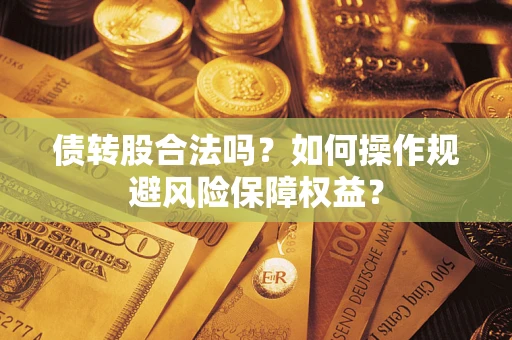 济南债转股合法吗？如何操作规避风险保障权益？