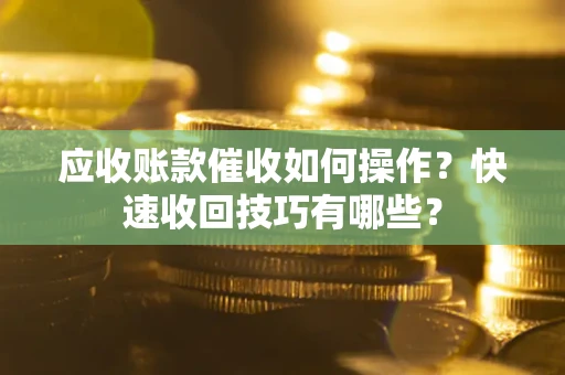 济南应收账款催收如何操作？快速收回技巧有哪些？